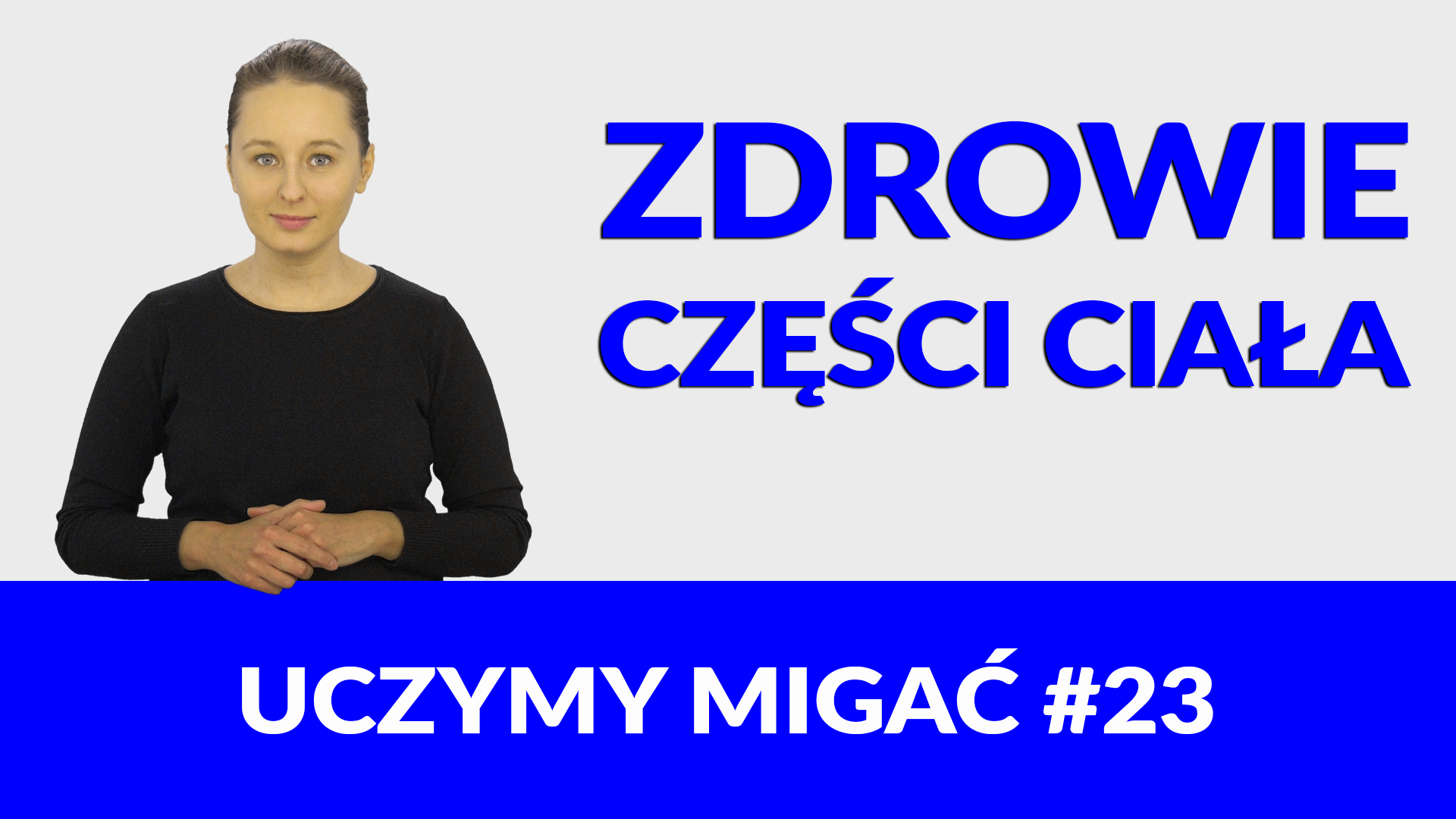 Grafika do filmu w polskim języku migowym. Po lewej zdjęcie prowadzącej odcinek Elżbiety Zarębskiej. Po prawej napis „Zdrowie, części ciała”. Poniżej napis: „Uczymy migać #23”.